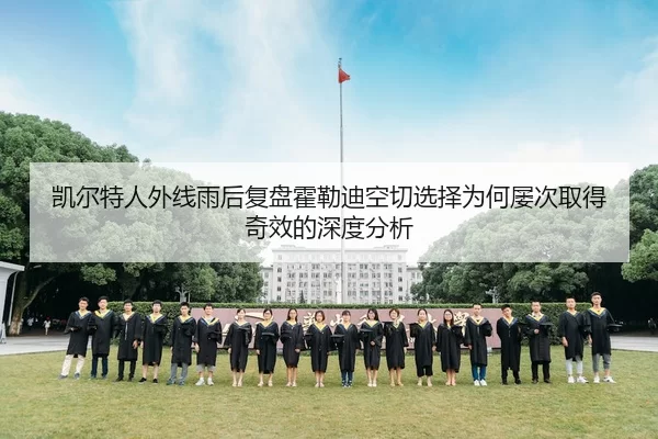 凯尔特人外线雨后复盘霍勒迪空切选择为何屡次取得奇效的深度分析