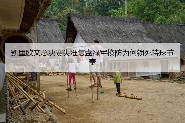 凯里欧文总决赛失准复盘绿军换防为何锁死持球节奏