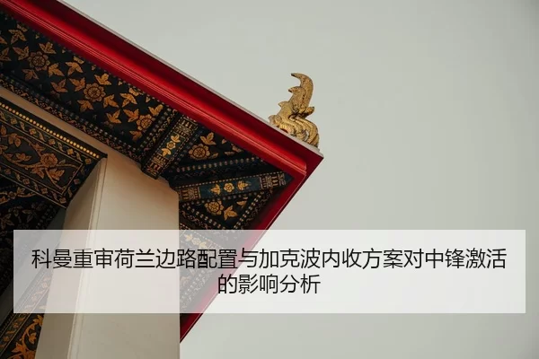 科曼重审荷兰边路配置与加克波内收方案对中锋激活的影响分析