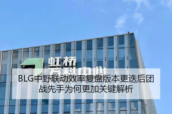 BLG中野联动效率复盘版本更迭后团战先手为何更加关键解析