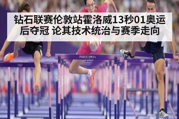 钻石联赛伦敦站霍洛威13秒01奥运后夺冠 论其技术统治与赛季走向