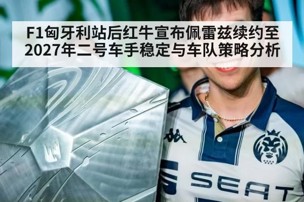 F1匈牙利站后红牛宣布佩雷兹续约至2027年二号车手稳定与车队策略分析