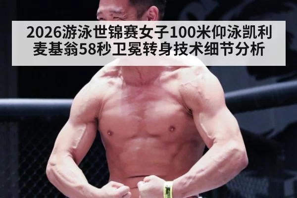 2026游泳世锦赛女子100米仰泳凯利麦基翁58秒卫冕转身技术细节分析