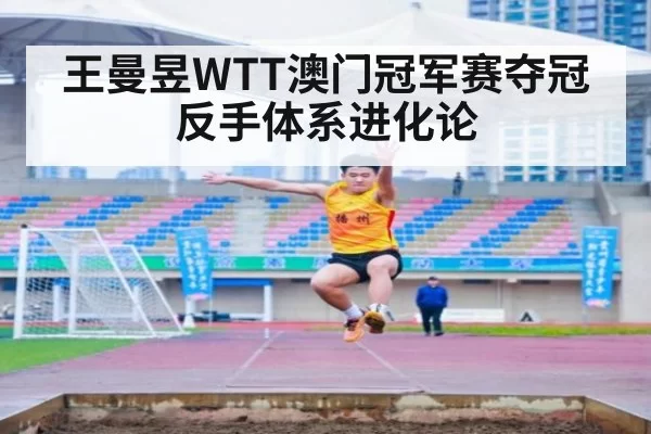 王曼昱WTT澳门冠军赛夺冠 反手体系进化论