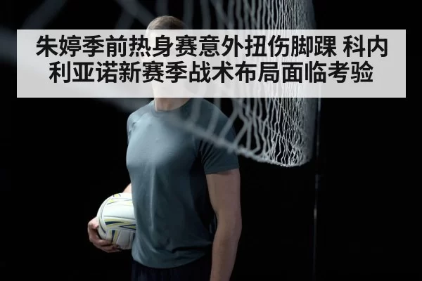 朱婷季前热身赛意外扭伤脚踝 科内利亚诺新赛季战术布局面临考验