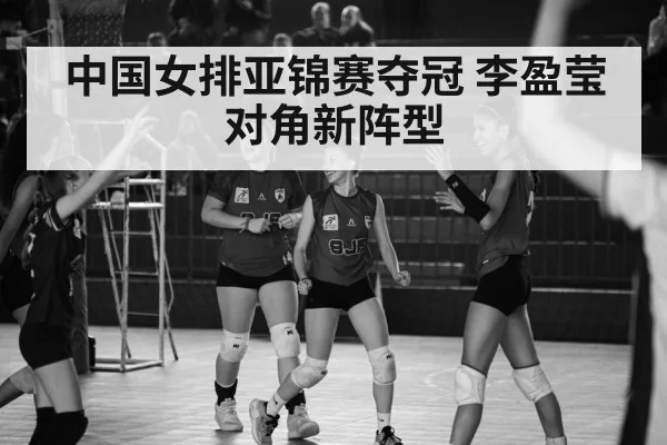 中国女排亚锦赛夺冠 李盈莹对角新阵型