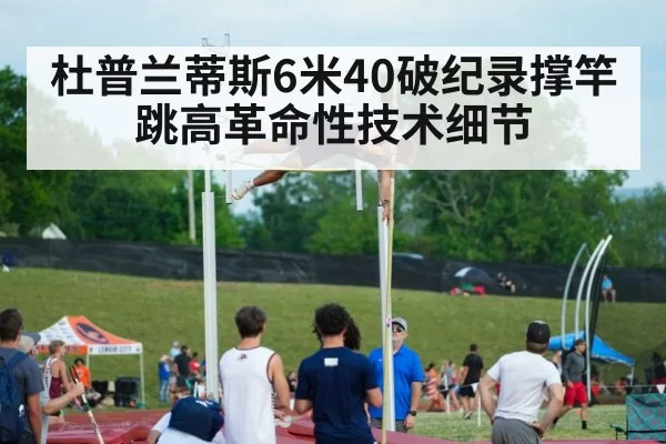 杜普兰蒂斯6米40破纪录撑竿跳高革命性技术细节