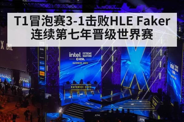 T1冒泡赛3-1击败HLE Faker连续第七年晋级世界赛